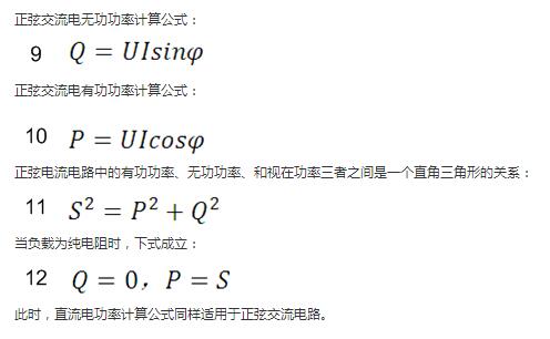 　正弦交流電無功功率計算公式：  　　正弦電路無功功率計算公式  　　正弦交流電有功功率計算公式：  　　正弦電路有功功率計算公式  　　正弦電流電路中的有功功率、無功功率、和視在功率三者之間是一個直角三角形的關系：  　　正弦電路復功率計算公式  　　當負載為純電阻時，下式成立：  　　直流電路有功功率等于視在功率  　　此時，直流電功率計算公式同樣適用于正弦交流電路。